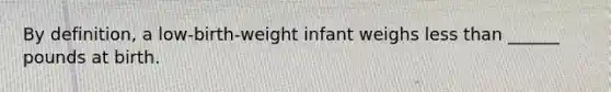 By definition, a low-birth-weight infant weighs less than ______ pounds at birth.