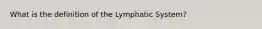 What is the definition of the Lymphatic System?