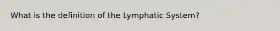 What is the definition of the Lymphatic System?