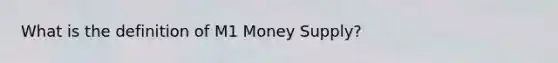 What is the definition of M1 Money Supply?