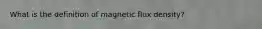 What is the definition of magnetic flux density?