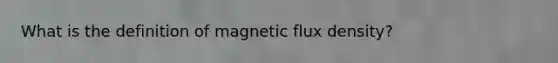 What is the definition of magnetic flux density?