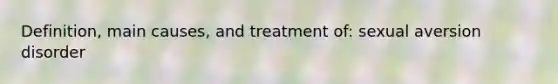 Definition, main causes, and treatment of: sexual aversion disorder