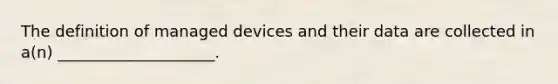 The definition of managed devices and their data are collected in a(n) ____________________.