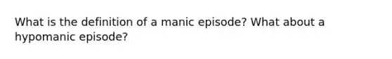 What is the definition of a manic episode? What about a hypomanic episode?