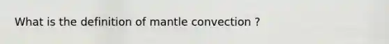 What is the definition of mantle convection ?