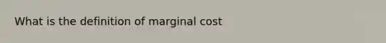 What is the definition of marginal cost