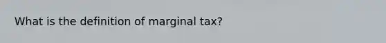 What is the definition of marginal tax?