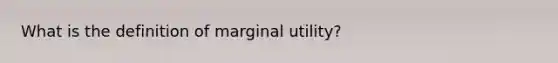 What is the definition of marginal​ utility?