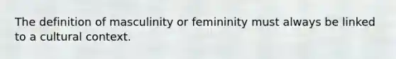 The definition of masculinity or femininity must always be linked to a cultural context.