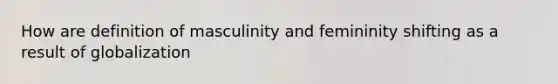 How are definition of masculinity and femininity shifting as a result of globalization