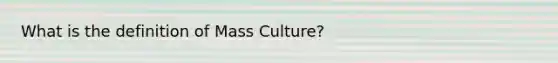 What is the definition of Mass Culture?