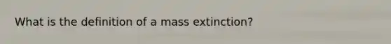 What is the definition of a mass extinction?