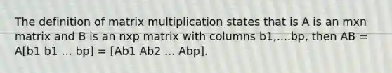 The definition of <a href='https://www.questionai.com/knowledge/kJ9A8BVJVh-matrix-multiplication' class='anchor-knowledge'>matrix multiplication</a> states that is A is an mxn matrix and B is an nxp matrix with columns b1,....bp, then AB = A[b1 b1 ... bp] = [Ab1 Ab2 ... Abp].