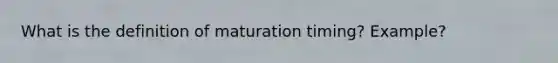 What is the definition of maturation timing? Example?