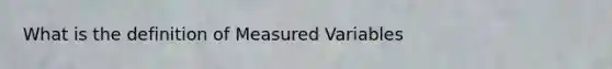 What is the definition of Measured Variables