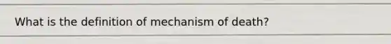 What is the definition of mechanism of death?