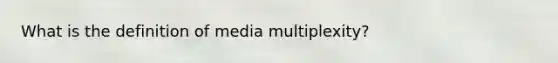 What is the definition of media multiplexity?