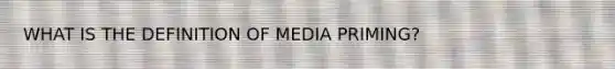 WHAT IS THE DEFINITION OF MEDIA PRIMING?