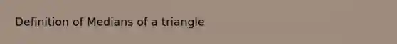 Definition of <a href='https://www.questionai.com/knowledge/kQvJNzk9RL-medians-of-a-triangle' class='anchor-knowledge'>medians of a triangle</a>