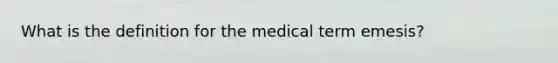 What is the definition for the medical term emesis?