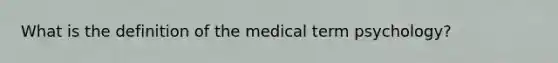 What is the definition of the medical term psychology?