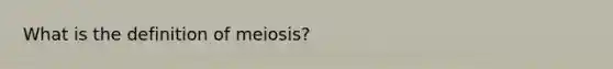 What is the definition of meiosis?