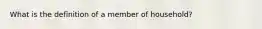 What is the definition of a member of household?