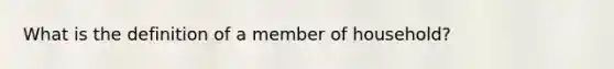 What is the definition of a member of household?