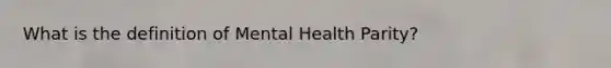 What is the definition of Mental Health Parity?