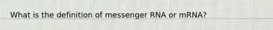 What is the definition of messenger RNA or mRNA?