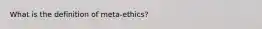 What is the definition of meta-ethics?