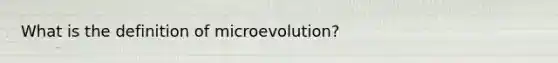 What is the definition of microevolution?