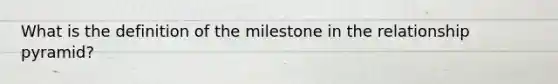 What is the definition of the milestone in the relationship pyramid?