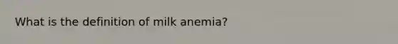 What is the definition of milk anemia?