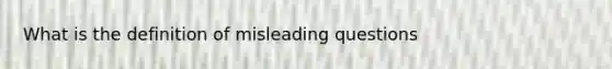 What is the definition of misleading questions