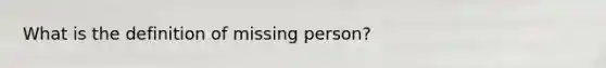 What is the definition of missing person?