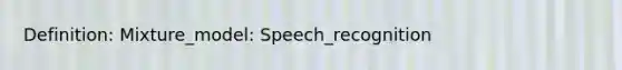 Definition: Mixture_model: Speech_recognition