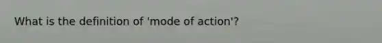 What is the definition of 'mode of action'?