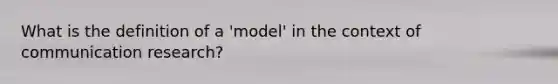 What is the definition of a 'model' in the context of communication research?