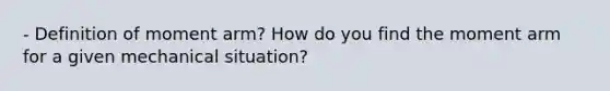 ‐ Definition of moment arm? How do you find the moment arm for a given mechanical situation?