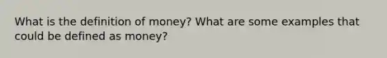 What is the <a href='https://www.questionai.com/knowledge/kQOWSqjtmq-definition-of-money' class='anchor-knowledge'>definition of money</a>? What are some examples that could be defined as money?