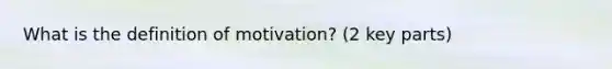 What is the definition of motivation? (2 key parts)