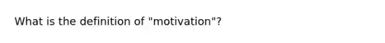 What is the definition of "motivation"?