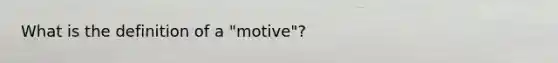 What is the definition of a "motive"?