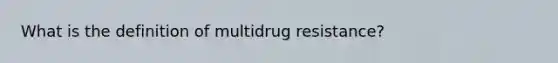 What is the definition of multidrug resistance?