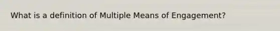 What is a definition of Multiple Means of Engagement?