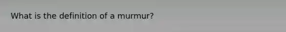 What is the definition of a murmur?