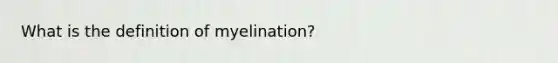 What is the definition ​of myelination​?