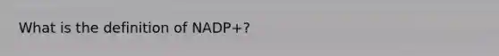 What is the definition of NADP+?